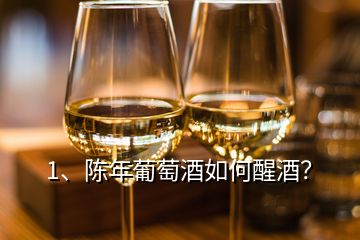 1、陳年葡萄酒如何醒酒？