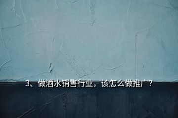 3、做酒水銷售行業(yè)，該怎么做推廣？