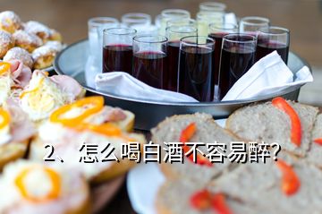 2、怎么喝白酒不容易醉？