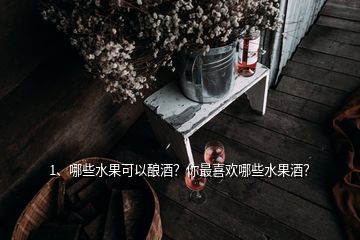 1、哪些水果可以釀酒？你最喜歡哪些水果酒？