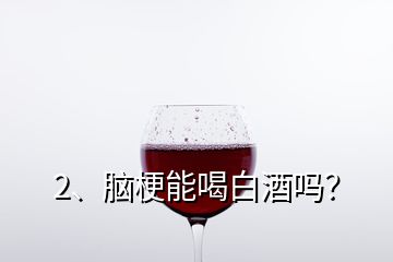 2、腦梗能喝白酒嗎？