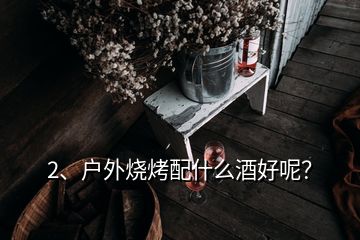 2、戶外燒烤配什么酒好呢？
