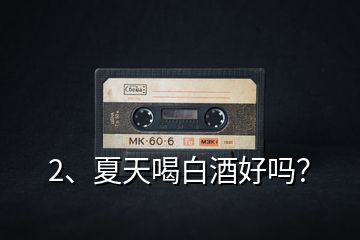 2、夏天喝白酒好嗎？