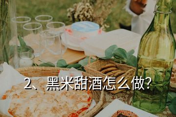2、黑米甜酒怎么做？