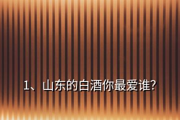 1、山東的白酒你最愛誰？