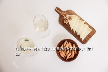 1、每天喝一兩五十度以上的白酒對(duì)身體有害嗎？為什么？