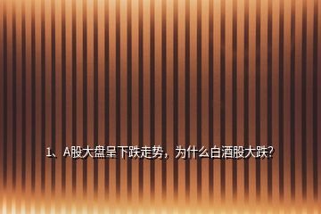 1、A股大盤(pán)呈下跌走勢(shì)，為什么白酒股大跌？