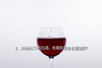 2、100元以下的白酒，有哪些適合長(zhǎng)期儲(chǔ)存？