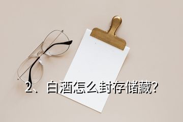2、白酒怎么封存儲(chǔ)藏？