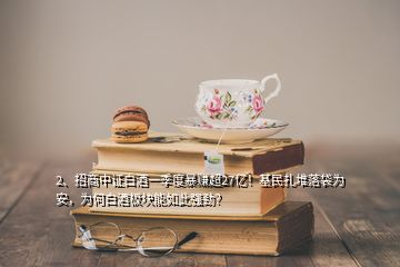 2、招商中證白酒一季度暴賺超27億！基民扎堆落袋為安，為何白酒板塊能如此強(qiáng)勁？