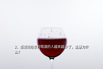 2、感覺現(xiàn)在農(nóng)村喝酒的人越來越少了，這是為什么？