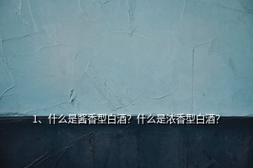 1、什么是醬香型白酒？什么是濃香型白酒？