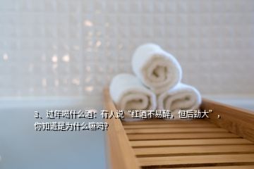 3、過年喝什么酒：有人說“紅酒不易醉，但后勁大”，你知道是為什么嘛嗎？