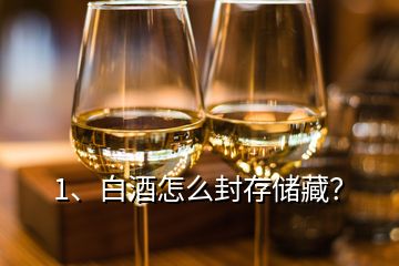 1、白酒怎么封存儲藏？
