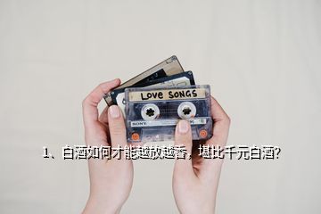 1、白酒如何才能越放越香，堪比千元白酒？