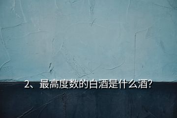 2、最高度數(shù)的白酒是什么酒？