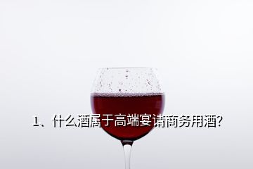 1、什么酒屬于高端宴請商務(wù)用酒？