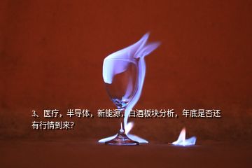 3、醫(yī)療，半導(dǎo)體，新能源，白酒板塊分析，年底是否還有行情到來？