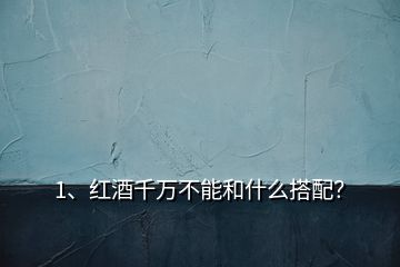 1、紅酒千萬不能和什么搭配？