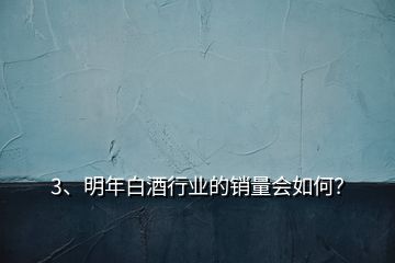 3、明年白酒行業(yè)的銷(xiāo)量會(huì)如何？