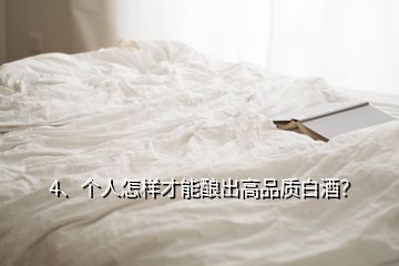 4、個(gè)人怎樣才能釀出高品質(zhì)白酒？