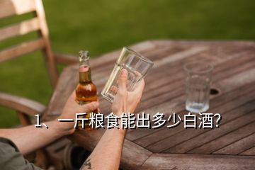 1、一斤糧食能出多少白酒？
