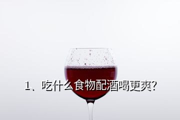 1、吃什么食物配酒喝更爽？