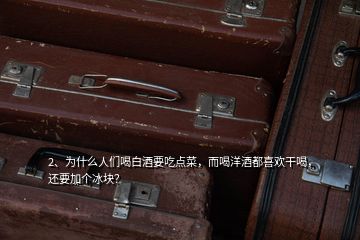 2、為什么人們喝白酒要吃點(diǎn)菜，而喝洋酒都喜歡干喝，還要加個(gè)冰塊？