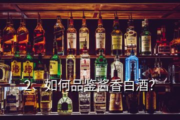 2、如何品鑒醬香白酒？
