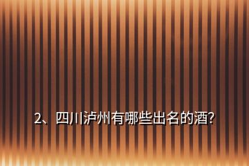 2、四川瀘州有哪些出名的酒？