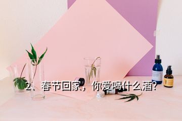 2、春節(jié)回家，你愛喝什么酒？