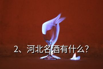 2、河北名酒有什么？