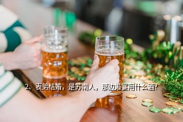 2、表弟結婚，是蘇南人，那邊婚宴用什么酒？