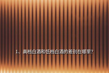 1、高檔白酒和低檔白酒的差別在哪里？
