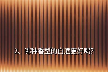 2、哪種香型的白酒更好喝？
