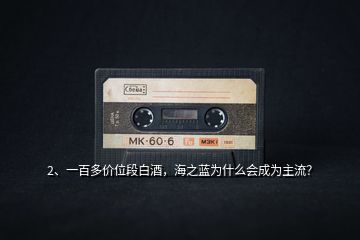 2、一百多價位段白酒，海之藍為什么會成為主流？