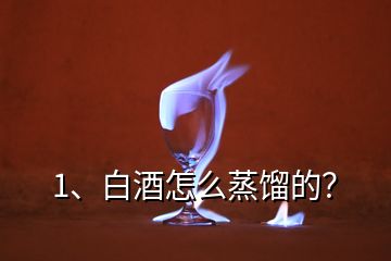 1、白酒怎么蒸餾的？
