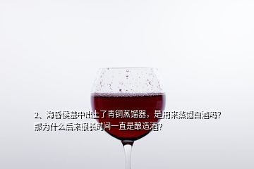 2、?；韬钅怪谐鐾亮饲嚆~蒸餾器，是用來蒸餾白酒嗎？那為什么后來很長時間一直是釀造酒？