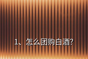 1、怎么團(tuán)購(gòu)白酒？