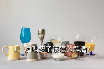1、酒喝多了該怎么解酒？