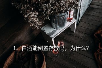 1、白酒能倒置存放嗎，為什么？