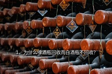 1、為什么啤酒瓶回收而白酒瓶不回收？