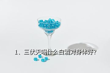 1、三伏天喝什么白酒對(duì)身體好？