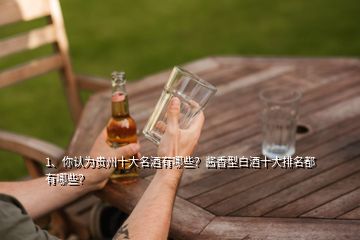 1、你認(rèn)為貴州十大名酒有哪些？醬香型白酒十大排名都有哪些？