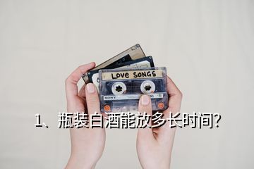 1、瓶裝白酒能放多長時(shí)間？