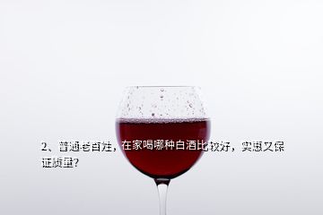 2、普通老百姓，在家喝哪種白酒比較好，實惠又保證質(zhì)量？