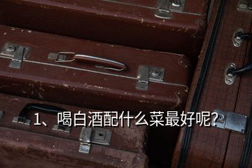 1、喝白酒配什么菜最好呢？