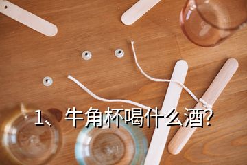 1、牛角杯喝什么酒？