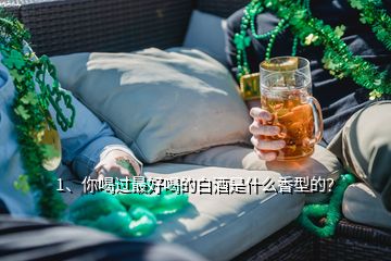 1、你喝過最好喝的白酒是什么香型的？