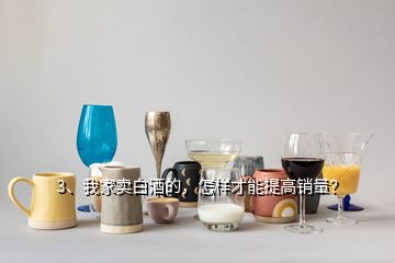 3、我家賣白酒的，怎樣才能提高銷量？